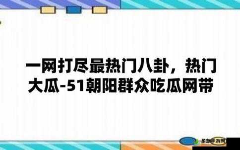 51 朝阳群众爆料吃瓜网：聚焦热点事件