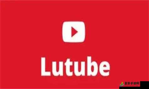 lutube 轻量版下载 ios 下载网址：提供便捷下载渠道