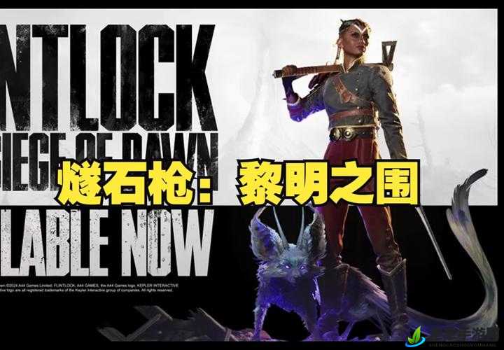 天美果冻星空国产花季：围攻之战Flintlock: The Siege of Dawn震撼上线时间全面深度揭秘